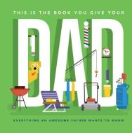 This Is the Book You Give Your Dad: Everything an Awesome Father Wants to Know di Matt Goulet edito da SIMON & SCHUSTER