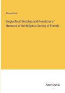 Biographical Sketches and Anecdotes of Members of the Religious Society of Friends di Anonymous edito da Anatiposi Verlag