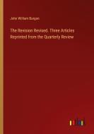 The Revision Revised. Three Articles Reprinted from the Quarterly Review di John William Burgon edito da Outlook Verlag