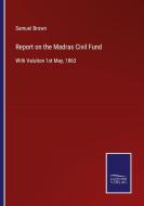 Report on the Madras Civil Fund di Samuel Brown edito da Salzwasser-Verlag
