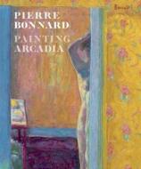 Pierre Bonnard: Painting Arcadia di Guy Cogeval, Isabelle Cahn edito da Prestel