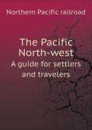 The Pacific North-west A Guide For Settlers And Travelers di Northern Pacific Railroad edito da Book On Demand Ltd.