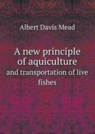 A New Principle Of Aquiculture And Transportation Of Live Fishes di Albert Davis Mead edito da Book On Demand Ltd.