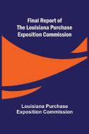 Final Report of the Louisiana Purchase Exposition Commission di Louis. . . Purchase Exposition Commission edito da Alpha Editions