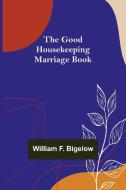 The Good Housekeeping Marriage Book di William F. Bigelow edito da Alpha Editions
