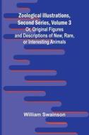 Zoological Illustrations, Second Series, Volume 3; Or, Original Figures and Descriptions of New, Rare, or Interesting Animals di William Swainson edito da Alpha Edition