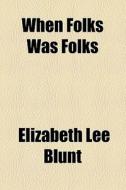 When Folks Was Folks di Elizabeth Lee Blunt edito da General Books Llc
