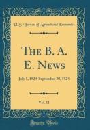 The B. A. E. News, Vol. 11: July 1, 1924-September 30, 1924 (Classic Reprint) di U. S. Bureau of Agricultural Economics edito da Forgotten Books