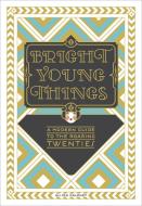 Bright Young Things: A Modern Guide to the Roaring Twenties di Alison Maloney edito da POTTERSTYLE