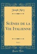 SCènes de la Vie Italienne, Vol. 1 (Classic Reprint) di Joseph Mery edito da Forgotten Books