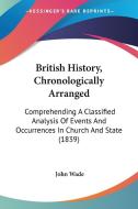 British History, Chronologically Arranged di John Wade edito da Kessinger Publishing Co