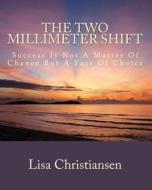 The Two Millimeter Shift: Success Is Not a Matter of Chance It Is a Matter of Choice di Lisa Christine Christiansen edito da Penguin International Publishing