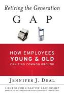 Retiring The Generation Gap di Jennifer J. Deal edito da John Wiley & Sons Inc