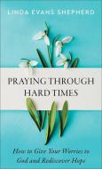Praying Through Hard Times: How to Give Your Worries to God and Rediscover Hope di Linda Evans Shepherd edito da REVEL FLEMING H