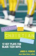Playbook for Christian Manhood: 12 Key Plays for Black Teen Boys di James C. Perkins edito da Judson Press