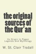 The Original Sources of the Qur'an: Its Origin in Pagan Legends and Mythology di W. St Clair Tisdall edito da Alev Books