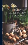 Illustrated Guide To Lily Culture di John Lewis Childs edito da LEGARE STREET PR