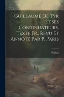 Guillaume De Tyr Et Ses Continuateurs, Texte Fr., Revu Et Annoté Par P. Paris di William edito da LEGARE STREET PR