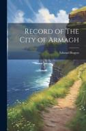 Record of The City of Armagh di Edward Rogers edito da LEGARE STREET PR