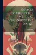 Notices Regarding the Metrical Versions of the Psalms di David Laing edito da LEGARE STREET PR