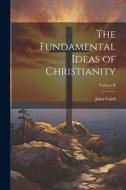 The Fundamental Ideas of Christianity; Volume II di John Caird edito da LEGARE STREET PR