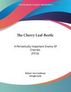 The Cherry Leaf-Beetle: A Periodically Important Enemy of Cherries (1916) di Robert Asa Cushman, Dwight Isely edito da Kessinger Publishing