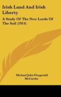 Irish Land and Irish Liberty: A Study of the New Lords of the Soil (1914) di Michael John Fitzgerald McCarthy edito da Kessinger Publishing