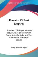 Remains of Lost Empires: Sketches of Palmyra, Nineveh, Babylon, and Persepolis, with Some Notes on India and the Cashmerian Himalayas (1875) di Philip Van Ness Myers edito da Kessinger Publishing