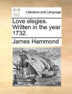 Love Elegies. Written In The Year 1732 di James Hammond edito da Gale Ecco, Print Editions