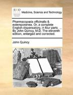 Pharmacop Ia Officinalis & Extemporanea. Or, A Complete English Dispensatory, In Four Parts. ... By John Quincy, M.d. The Eleventh Edition, Enlarged A di John Quincy edito da Gale Ecco, Print Editions