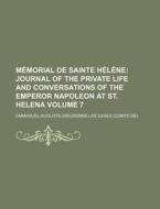 Memorial de Sainte Helene Volume 7; Journal of the Private Life and Conversations of the Emperor Napoleon at St. Helena di Emmanuel-Auguste-Dieudonne Cases edito da General Books