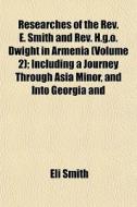 Researches Of The Rev. E. Smith And Rev. di Eli Smith edito da General Books
