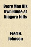Every Man His Own Guide At Niagara Falls di Fred H. Johnson edito da General Books