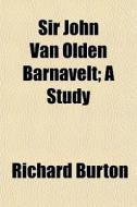 Sir John Van Olden Barnavelt; A Study di Richard Burton edito da General Books