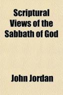 Scriptural Views Of The Sabbath Of God di John Jordan edito da General Books