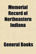 Memorial Record Of Northeastern Indiana di General Books edito da General Books