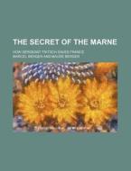 The Secret Of The Marne; How Sergeant Fr di Marcel Berger edito da Rarebooksclub.com