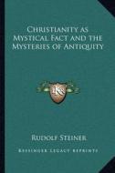Christianity as Mystical Fact and the Mysteries of Antiquity di Rudolf Steiner edito da Kessinger Publishing