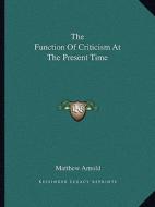 The Function of Criticism at the Present Time di Matthew Arnold edito da Kessinger Publishing