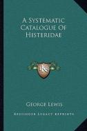 A Systematic Catalogue of Histeridae di George Lewis edito da Kessinger Publishing
