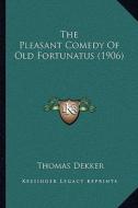 The Pleasant Comedy of Old Fortunatus (1906) di Thomas Dekker edito da Kessinger Publishing