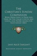 The Christian's Sunday Companion: Being Reflections in Prose and Verse on the Collect, Epistle and Gospel, and Proper Lessons for Each Sunday (1843) di Jane Alice Sargant edito da Kessinger Publishing