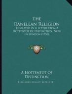 The Ranelean Religion: Displayed in a Letter from a Hottentot of Distinction, Now in London (1750) di A. Hottentot of Distinction edito da Kessinger Publishing