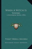 When a Witch Is Young: A Historical Novel (1901) di Philip Verrill Mighels edito da Kessinger Publishing