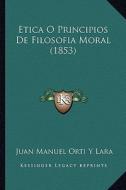 Etica O Principios de Filosofia Moral (1853) di Juan Manuel Orti y. Lara edito da Kessinger Publishing