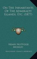On the Inhabitants of the Admiralty Islands, Etc. (1877) di Henry Nottidge Moseley edito da Kessinger Publishing