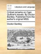 Critical Remarks On Capt. Gulliver's Travels. By Doctor Bantley. Published From The Author's Original Mss di Doctor Bantley edito da Gale Ecco, Print Editions