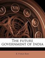 The Future Government Of India di K. Vyasa Rau edito da Nabu Press
