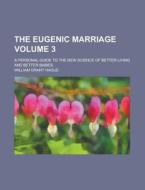The Eugenic Marriage; A Personal Guide To The New Science Of Better Living And Better Babies Volume 3 di U S Government, William Grant Hague edito da Rarebooksclub.com