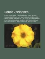 House - Episodes: 5 to 9, 97 Seconds, a House Divided, a Pox on Our House, Acceptance, ACT Your Age, Adverse Events, After Hours, Airbor di Source Wikia edito da Books LLC, Wiki Series